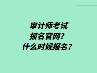 審計師考試報名官網(wǎng)？什么時候報名？