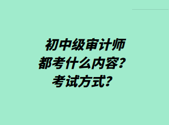 初中級(jí)審計(jì)師都考什么內(nèi)容？考試方式？