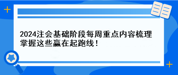 【一周速成攻略】2024注會(huì)基礎(chǔ)階段每周重點(diǎn)內(nèi)容梳理 掌握這些贏在起跑線！