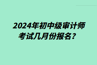 2024年初中級審計師考試幾月份報名？