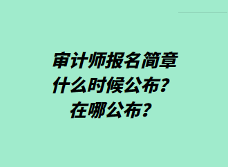 審計(jì)師報(bào)名簡(jiǎn)章什么時(shí)候公布？在哪公布？