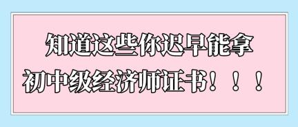 知道這些你遲早能拿初中級(jí)經(jīng)濟(jì)師證書(shū)?。?！