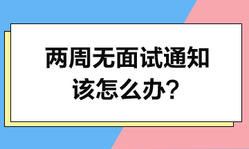 投簡歷2周了-沒面試通知-該怎么辦？