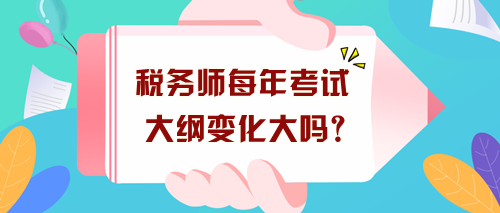 稅務(wù)師每年考試大綱變化大嗎？沒出新大綱現(xiàn)在要怎么學(xué)？