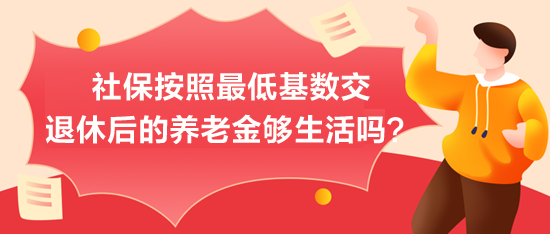 社保按照最低基數(shù)交，退休后的養(yǎng)老金夠生活嗎？