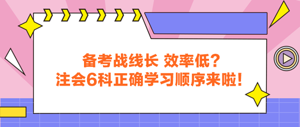 備考戰(zhàn)線長 效率低？注會6科正確學習順序來啦！