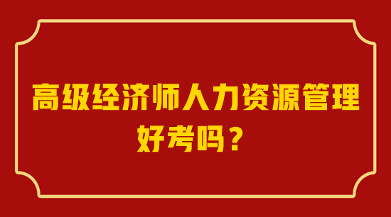 高級經(jīng)濟(jì)師人力資源管理好考嗎？