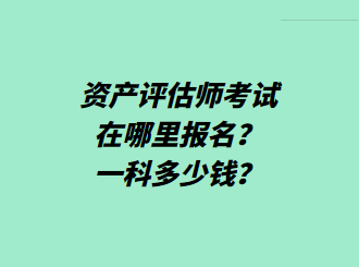 資產(chǎn)評估師考試在哪里報名？一科多少錢？