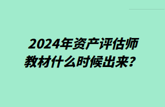 2024年資產(chǎn)評估師教材什么時候出來？