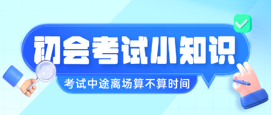 初級會計職稱考試中途離場會不會算進(jìn)考試時間呢？