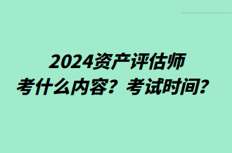 2024資產(chǎn)評估師考什么內(nèi)容？考試時間？