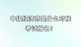 中級經(jīng)濟(jì)師是什么時(shí)候考試報(bào)名？