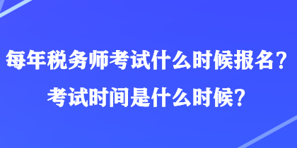 每年稅務(wù)師考試什么時候報名？考試時間是什么時候？