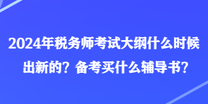 2024年稅務(wù)師考試大綱什么時(shí)候出新的？備考買什么輔導(dǎo)書？