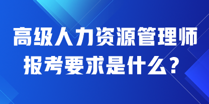 高級人力資源管理師報考要求是什么？