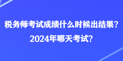 稅務師考試成績什么時候出結果？2024年哪天考試？