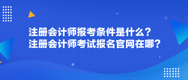 注冊會計師報考條件是什么？注冊會計師考試報名官網(wǎng)在哪？