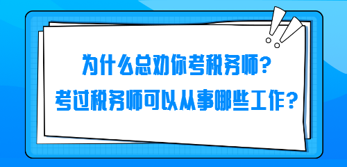 為什么總勸你考稅務(wù)師？考過(guò)稅務(wù)師可以從事哪些工作？