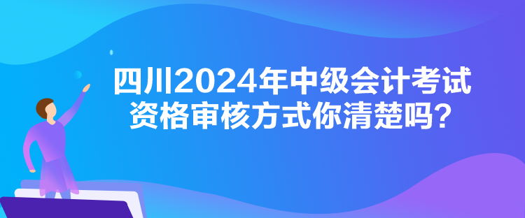 四川2024年中級(jí)會(huì)計(jì)考試資格審核方式你清楚嗎？