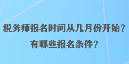 稅務(wù)師報名時間從幾月份開始？有哪些報名條件？