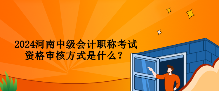 2024河南中級(jí)會(huì)計(jì)職稱考試資格審核方式是什么？