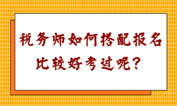 稅務(wù)師如何搭配報(bào)名比較好考過呢？