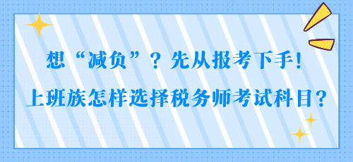 想“減負”？先從報考下手！上班族怎樣選擇稅務師考試科目？