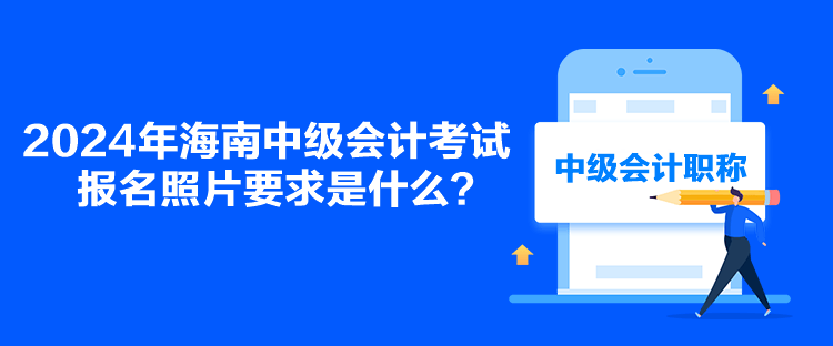 2024年海南中級會計考試報名照片要求是什么？