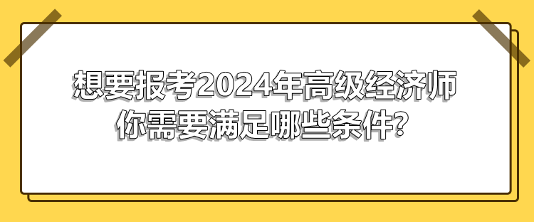 想要報考2024年高級經(jīng)濟師 你需要滿足哪些條件？