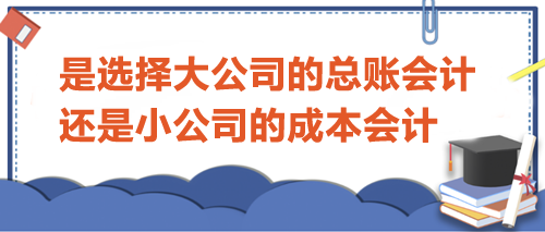 選擇大公司的總賬會計還是小公司的成本會計