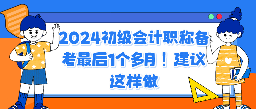 2024初級會計職稱備考最后1個多月！建議這樣做