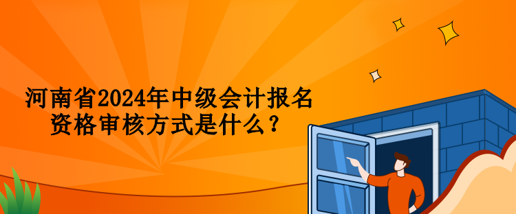 河南省2024年中級(jí)會(huì)計(jì)報(bào)名資格審核方式是什么？