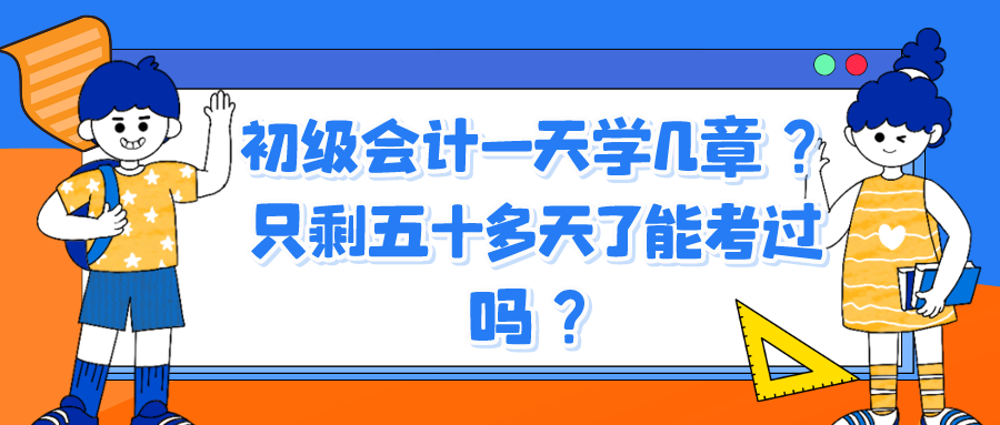 初級會計一天學幾章？只剩五十多天了能考過嗎？