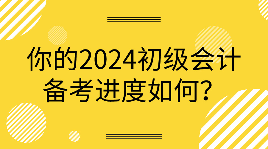 你的2024初級會(huì)計(jì)備考進(jìn)度如何？