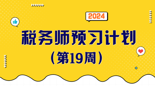 2024稅務(wù)師預(yù)習(xí)計(jì)劃第19周 重點(diǎn)學(xué)一學(xué)這些知識(shí)點(diǎn)！