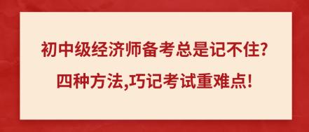 初中級經(jīng)濟(jì)師備考總是記不住_四種方法,巧記考試重難點(diǎn)!