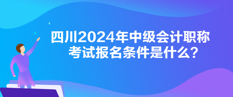 四川2024年中級會計職稱考試報名條件是什么？