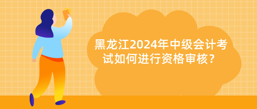 黑龍江2024中級(jí)會(huì)計(jì)資格審核