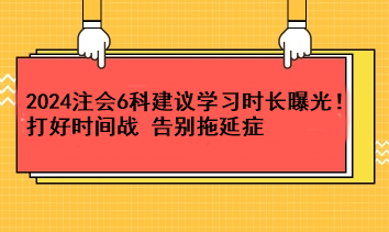 超實(shí)用！2024注會(huì)6科建議學(xué)習(xí)時(shí)長(zhǎng)曝光！打好時(shí)間戰(zhàn) 告別拖延癥