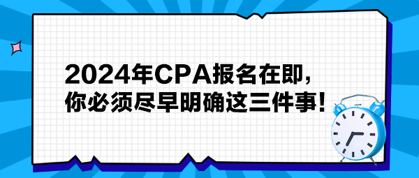 提醒：2024年CPA報(bào)名在即，你必須盡早明確這三件事！