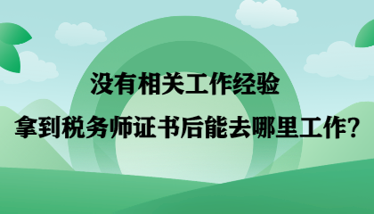 【答疑】沒(méi)有相關(guān)工作經(jīng)驗(yàn) 拿到稅務(wù)師證書(shū)后能去哪里工作？