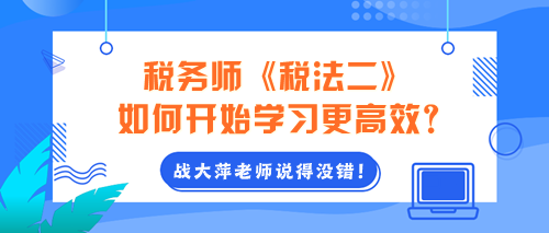 2024年稅務(wù)師《稅法二》如何開始學(xué)習(xí)更高效？