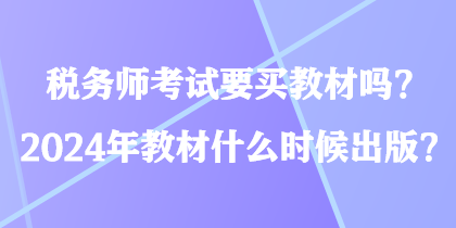 稅務(wù)師考試要買教材嗎？2024年教材什么時(shí)候出版？