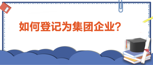 如何登記為集團企業(yè)