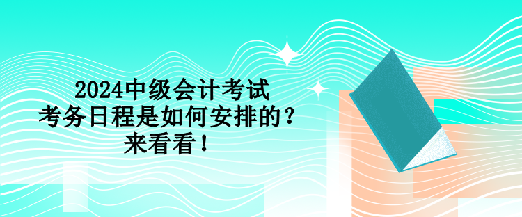 2024中級(jí)會(huì)計(jì)考試考務(wù)日程是如何安排的？來(lái)看看！