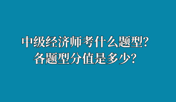 中級經(jīng)濟師考什么題型？各題型分值是多少？