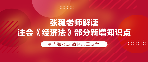 張穩(wěn)老師解讀注會《經(jīng)濟(jì)法》部分新增知識點，速學(xué)！