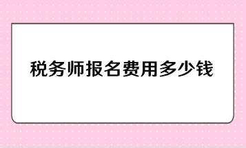 稅務(wù)師報(bào)名費(fèi)用多少錢(qián)？一年報(bào)考幾科比較合適？