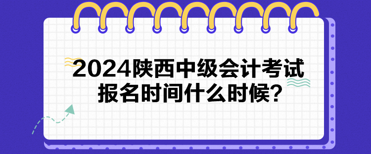 2024陜西中級會計考試報名時間什么時候？