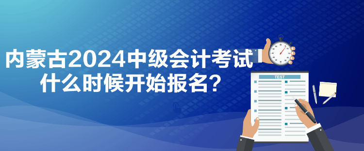 內(nèi)蒙古2024中級(jí)會(huì)計(jì)考試什么時(shí)候開始報(bào)名？